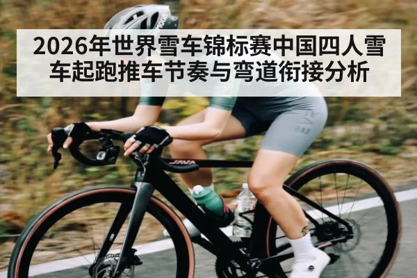 2026年世界雪车锦标赛中国四人雪车起跑推车节奏与弯道衔接分析