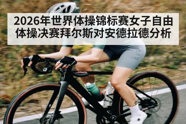 2026年世界体操锦标赛女子自由体操决赛拜尔斯对安德拉德分析